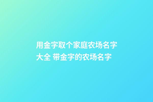 用金字取个家庭农场名字大全 带金字的农场名字-第1张-公司起名-玄机派